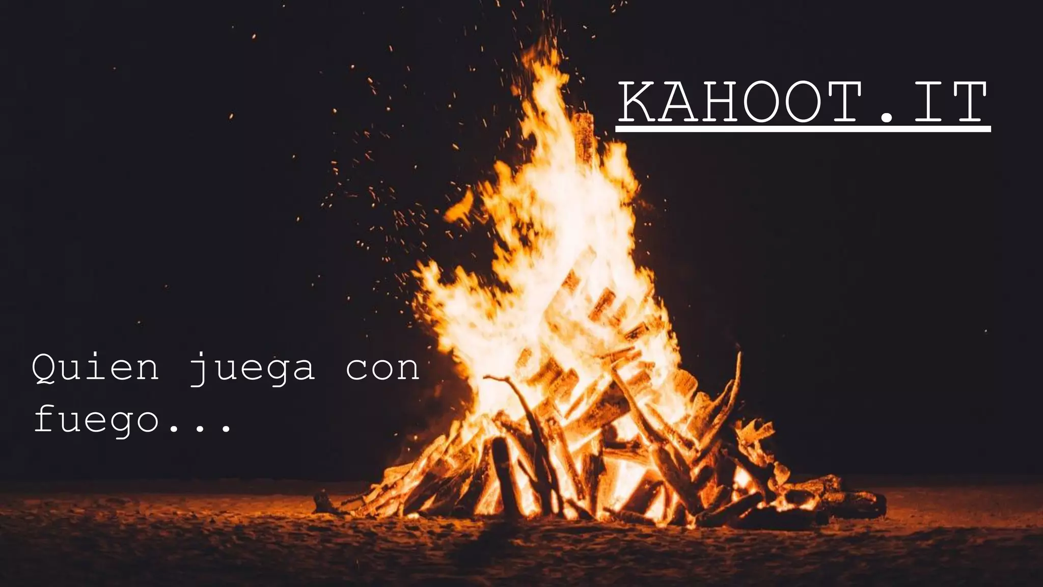 Quien juega con
fuego...
KAHOOT.IT
 