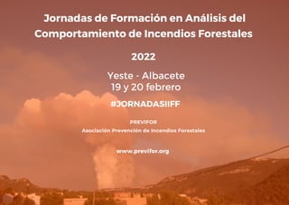 www.previfor.org
Jornadas de Formación en Análisis del
Comportamiento de Incendios Forestales
PREVIFOR
Asociación Prevención de Incendios Forestales


Yeste - Albacete
19 y 20 febrero
2022
#JORNADASIIFF
 