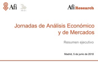 Madrid, 5 de junio de 2018
Jornadas de Análisis Económico
y de Mercados
Resumen ejecutivo
 
