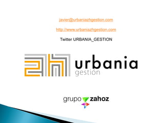 javier@urbaniazhgestion.com
http://www.urbaniazhgestion.com
Twitter URBANIA_GESTION
 