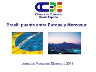Brasil: puente entre Europa y Mercosur Jornadas Mercosur. Diciembre 2011 