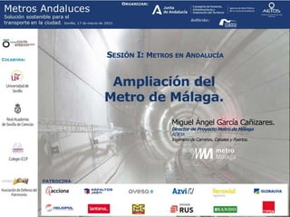 SESIÓN I: METROS EN ANDALUCÍA
Ampliación del
Metro de Málaga.
Miguel Ángel García Cañizares.
Director de Proyecto Metro de Málaga
AOPJA
Ingeniero de Caminos, Canales y Puertos.
 