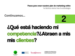 Pasos para crear nuestro plan de marketing online
la táctica viene tras la estrategia
Continuamos…
¿Qué está haciendo mi
competencia?¿Atraen a mis
mis clientes?
2
 