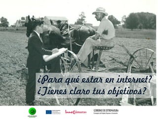 ¿Para qué estar en internet?
¿Tienes claro tus objetivos?
 