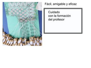 Cuidado
con la formación
del profesor
Fácil, amigable y eficaz
 