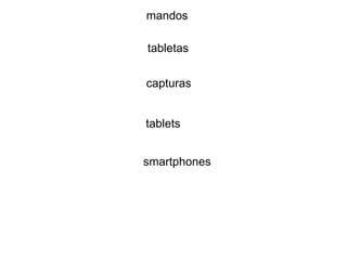 tabletas
tablets
smartphones
mandos
capturas
 