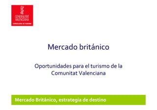 Mercado británico

        Oportunidades para el turismo de la
              Comunitat Valenciana



Mercado Británico, estrategia de destino
 
