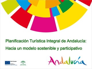 Planificación Turística Integral de Andalucía:
Hacia un modelo sostenible y participativo
 