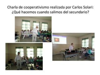Charla de cooperativismo realizada por Carlos Solari: 
¿Qué hacemos cuando salimos del secundario? 
 