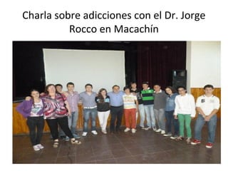 Charla sobre adicciones con el Dr. Jorge 
Rocco en Macachín 
 
