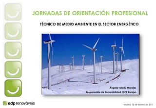 JORNADAS DE ORIENTACIÓN PROFESIONAL TÉCNICO DE MEDIO AMBIENTE EN EL SECTOR ENERGÉTICO Ángela Toledo Morales  Responsable de Sostenibilidad EDPR Europa Madrid, 16 de febrero de 2011 