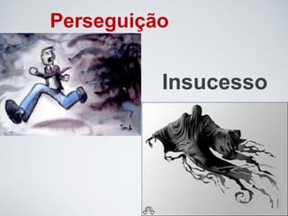 Insucesso
Perseguição
 