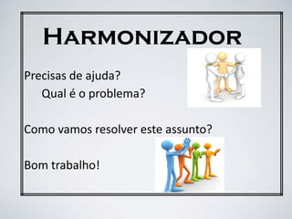 Harmonizador
Precisas de ajuda?
Qual é o problema?
Como vamos resolver este assunto?
Bom trabalho!
 