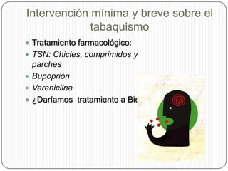 Intervención mínima y breve sobre el tabaquismoTratamiento farmacológico:TSN: Chicles, comprimidos y parchesBupopriónVareniclina¿Daríamos  tratamiento a Biel?