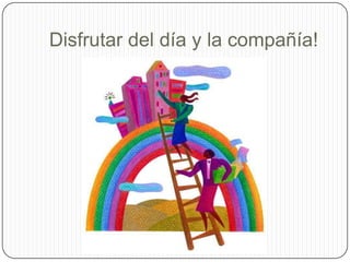 Disfrutar del día y la compañía!
