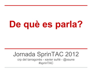 De què es parla?


Jornada SprinTAC 2012
 crp del tarragonès - xavier suñé - @xsune
                 #sprinTAC
 