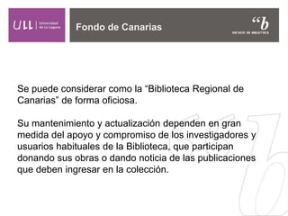 Se puede considerar como la “Biblioteca Regional de
Canarias” de forma oficiosa.
Su mantenimiento y actualización dependen...