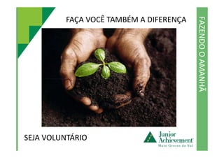 FAZENDOOAMANHÃ
FAÇA VOCÊ TAMBÉM A DIFERENÇA
FAZENDOOAMANHÃ
SEJA VOLUNTÁRIO
 