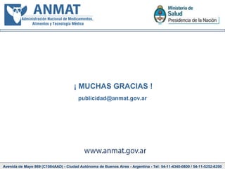 Avenida de Mayo 869 (C1084AAD) - Ciudad Autónoma de Buenos Aires - Argentina - Tel: 54-11-4340-0800 / 54-11-5252-8200
¡ MUCHAS GRACIAS !
publicidad@anmat.gov.ar
 