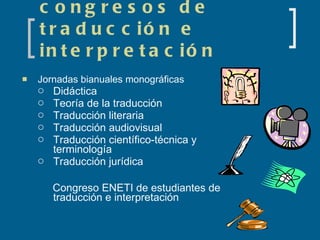 Jornadas y congresos de traducción e interpretación Jornadas bianuales monográficas Didáctica Teoría de la traducción Traducción literaria Traducción audiovisual Traducción científico-técnica y  terminología Traducción jurídica Congreso ENETI de estudiantes de traducción  e  interpretación 