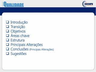  Introdução
 Transição
 Objetivos
 Áreas chave
 Estrutura
 Principais Alterações
 Conclusões (Principais Alterações)
 Sugestões
 