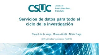 Servicios de datos para todo el
ciclo de la investigación
Ricard de la Vega, Mireia Alcalá i Núria Raga
XXXI Jornadas Técnicas de RedIRIS
 