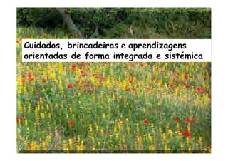 Cuidados, brincadeiras e aprendizagens
orientadas de forma integrada e sistémica
 