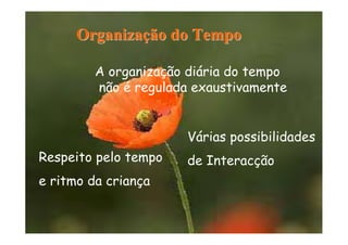 OrganizaOrganizaçção do Tempoão do Tempo
A organização diária do tempo
não é regulada exaustivamente
Várias possibilidades
de InteracçãoRespeito pelo tempo
e ritmo da criança
 