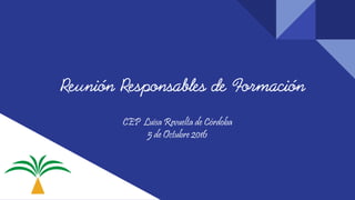 Reunión Responsables de Formación
CEP Luisa Revuelta de Córdoba
5 de Octubre 2016
 