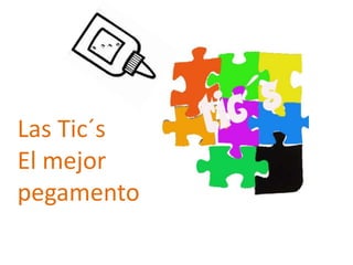 Las Tic´s
El mejor
pegamento
 