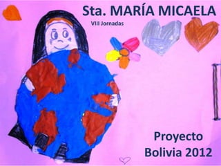 Sta. MARÍA MICAELA
 VIII Jornadas




                  Proyecto
                 Bolivia 2012
 