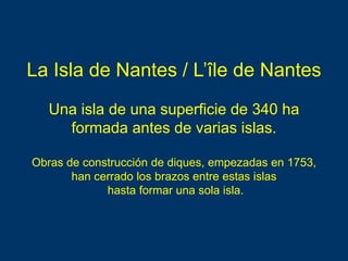 La Isla de Nantes / L’île de Nantes
Una isla de una superficie de 340 ha
formada antes de varias islas.
Obras de construcc...