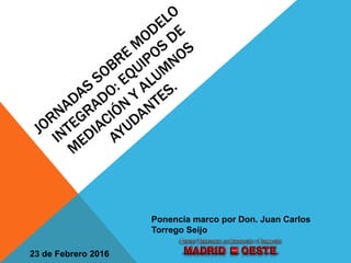 23 de Febrero 2016
Ponencia marco por Don. Juan Carlos
Torrego Seijo
 