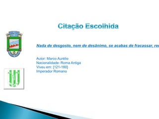Nada de desgosto, nem de desânimo, se acabas de fracassar, rec


Autor: Marco Aurélio
Nacionalidade: Roma Antiga
Viveu em: [121-180]
Imperador Romano
 