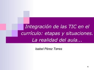 Integración de las TIC en el currículo: etapas y situaciones. La realidad del aula... Isabel Pérez Torres 