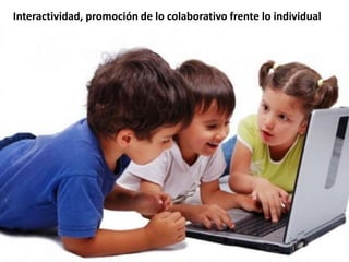 Interactividad, promoción de lo colaborativo frente lo individual