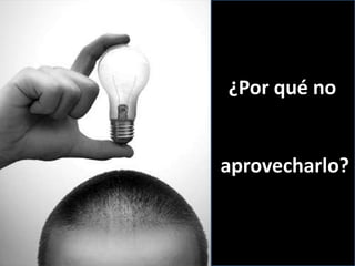 ¿Por qué no
aprovecharlo?