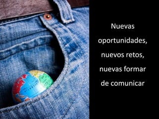 Nuevas
oportunidades,
nuevos retos,
nuevas formar
de comunicar