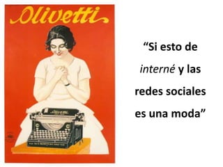 “Si esto de
interné y las
redes sociales
es una moda”