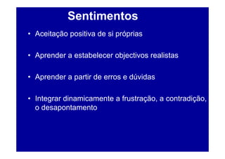 Sentimentos
• Aceitação positiva de si próprias

• Aprender a estabelecer objectivos realistas

• Aprender a partir de erros e dúvidas

• Integrar dinamicamente a frustração, a contradição,
  o desapontamento
 