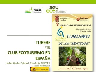 TUREBE
Y EL

CLUB ECOTURISMO EN
ESPAÑA
Isabel Sánchez Tejado | Presidente TUREBE |
22 de Octubre 2013

 