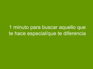 1 minuto para buscar aquello que
te hace especial/que te diferencia
 