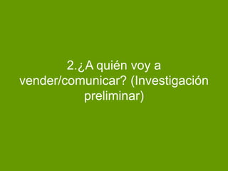 2.¿A quién voy a
vender/comunicar? (Investigación
preliminar)
 