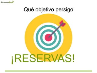 Qué objetivo persigo
¡RESERVAS!
 