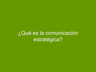 ¿Qué es la comunicación
estratégica?
 