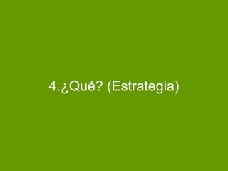 4.¿Qué? (Estrategia)
 