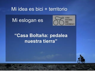 ejemplo
ejemploMi idea es bici + territorio
“Casa Boltaña: pedalea
nuestra tierra”
Mi eslogan es
 