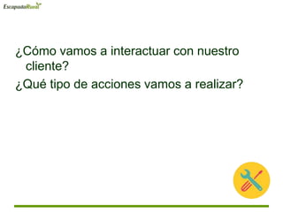 ¿Cómo vamos a interactuar con nuestro
cliente?
¿Qué tipo de acciones vamos a realizar?
 