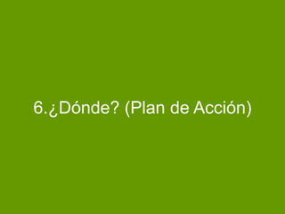 6.¿Dónde? (Plan de Acción)
 