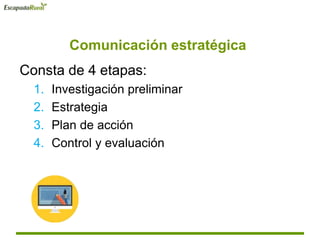 Comunicación estratégica
Consta de 4 etapas:
1. Investigación preliminar
2. Estrategia
3. Plan de acción
4. Control y evaluación
 